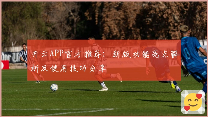 开云APP官方推荐：新版功能亮点解析及使用技巧分享