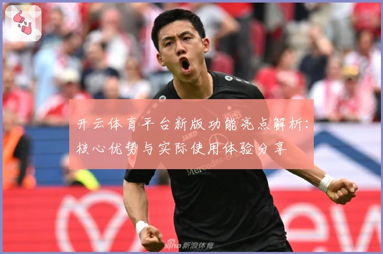 开云体育平台新版功能亮点解析：核心优势与实际使用体验分享