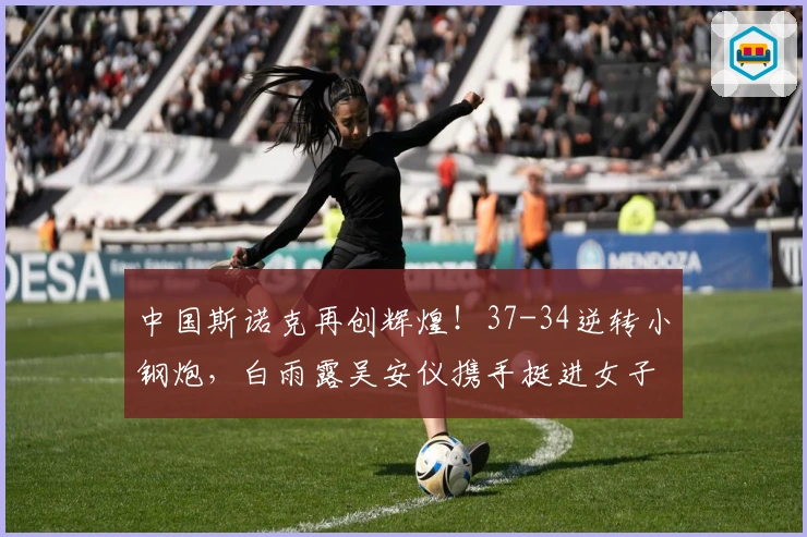 中国斯诺克再创辉煌！37-34逆转小钢炮，白雨露吴安仪携手挺进女子世锦赛