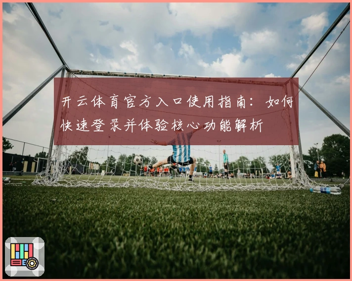 开云体育官方入口使用指南：如何快速登录并体验核心功能解析