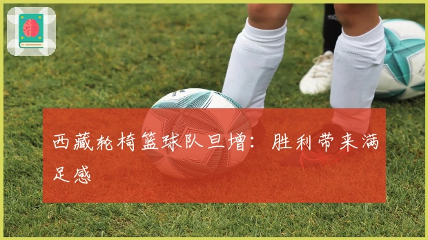 西藏轮椅篮球队旦增：胜利带来满足感