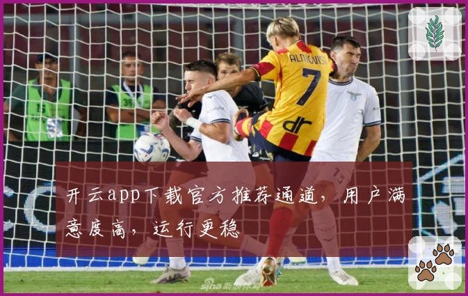 开云app下载官方推荐通道，用户满意度高，运行更稳