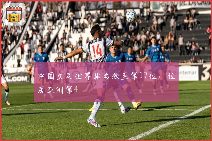 中国女足世界排名跌至第17位，位居亚洲第4
