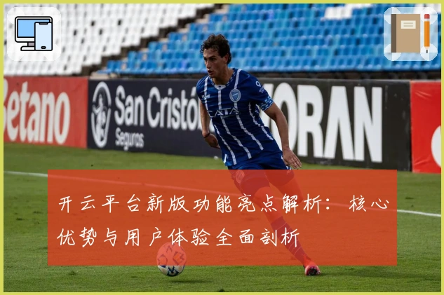 开云平台新版功能亮点解析：核心优势与用户体验全面剖析