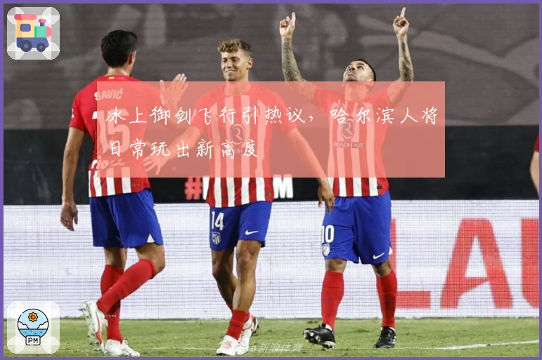 冰上御剑飞行引热议，哈尔滨人将日常玩出新高度