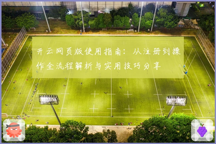 开云网页版使用指南：从注册到操作全流程解析与实用技巧分享