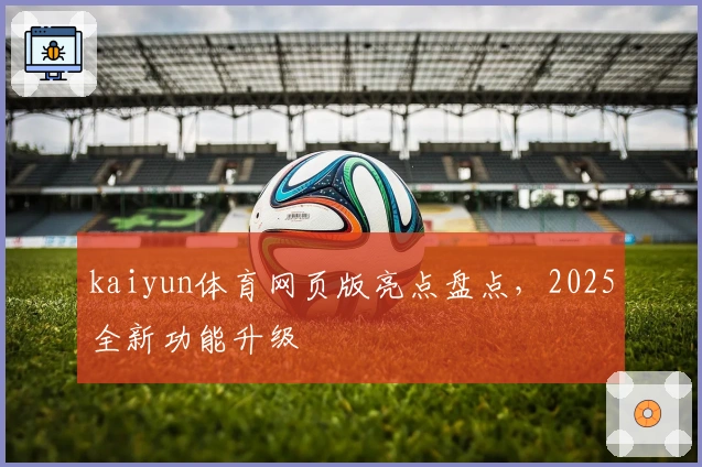 kaiyun体育网页版亮点盘点，2025全新功能升级