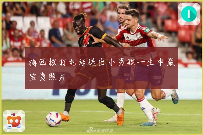 梅西拨打电话送出小男孩一生中最宝贵照片