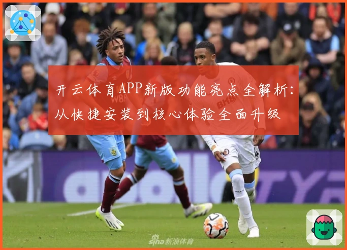 开云体育APP新版功能亮点全解析：从快捷安装到核心体验全面升级