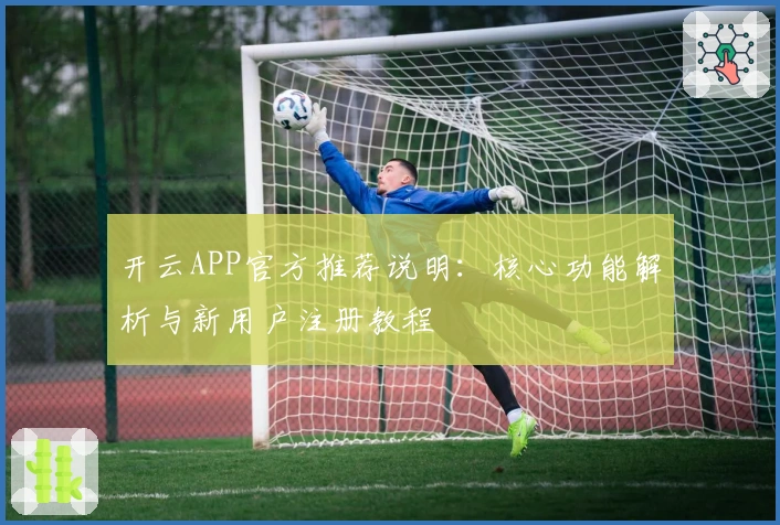 开云APP官方推荐说明：核心功能解析与新用户注册教程