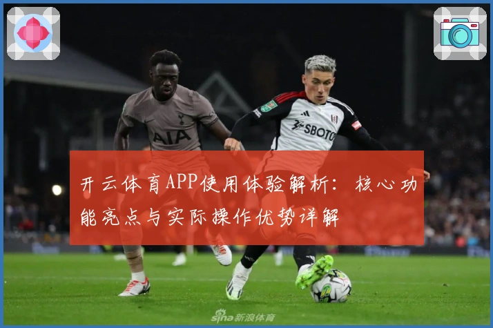 开云体育APP使用体验解析：核心功能亮点与实际操作优势详解