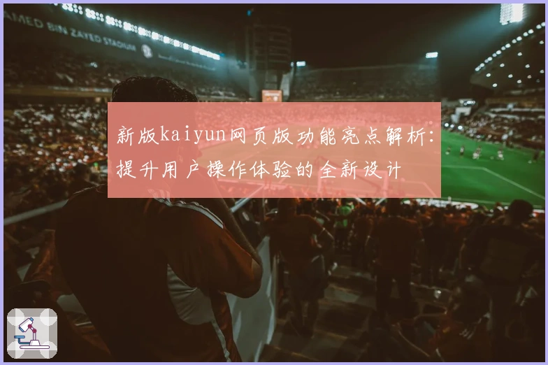 新版kaiyun网页版功能亮点解析：提升用户操作体验的全新设计