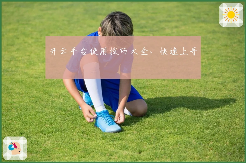 开云平台使用技巧大全，快速上手