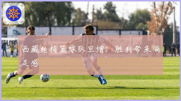 西藏轮椅篮球队旦增：胜利带来满足感