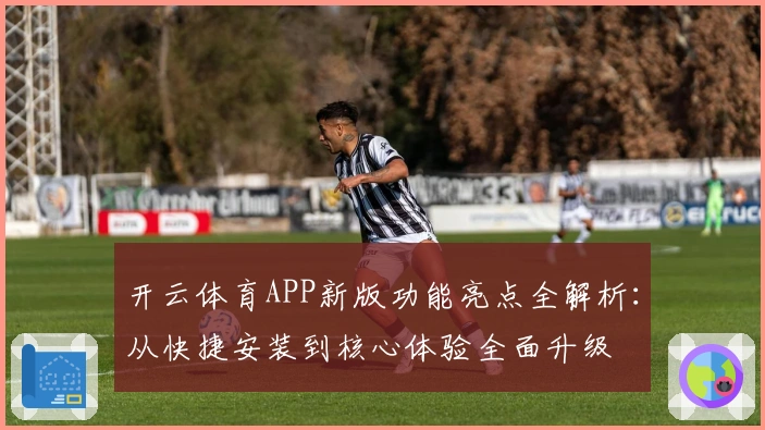 开云体育APP新版功能亮点全解析:从快捷安装到核心体验全面升级