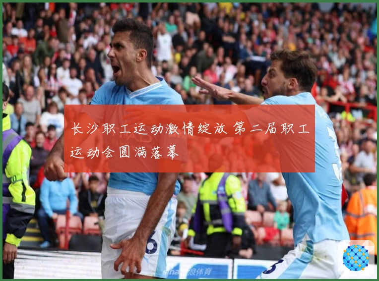 长沙职工运动激情绽放 第二届职工运动会圆满落幕