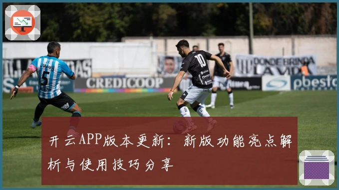 开云APP版本更新：新版功能亮点解析与使用技巧分享