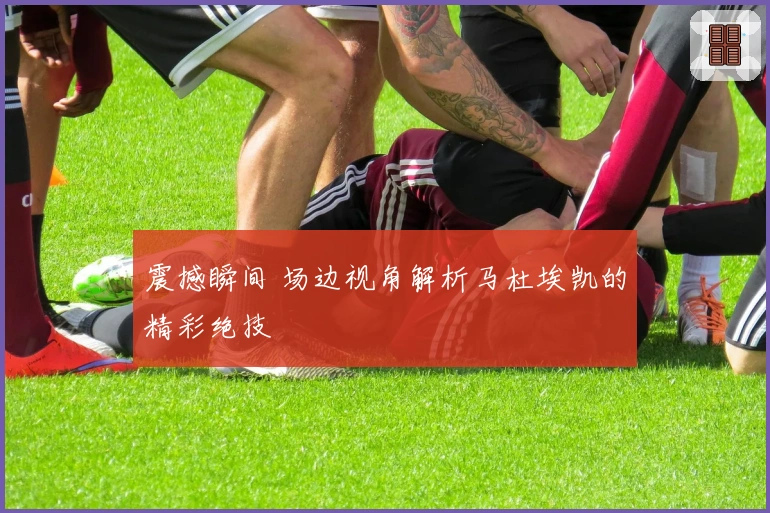 震撼瞬间 场边视角解析马杜埃凯的精彩绝技