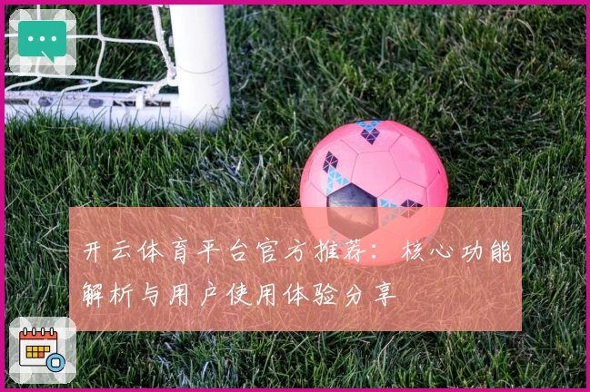 开云体育平台官方推荐：核心功能解析与用户使用体验分享