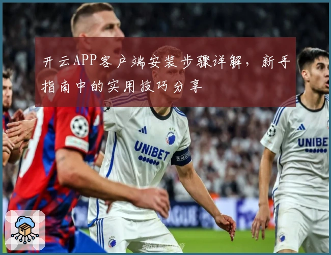 开云APP客户端安装步骤详解,新手指南中的实用技巧分享