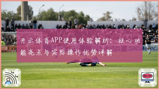 开云体育APP使用体验解析：核心功能亮点与实际操作优势详解